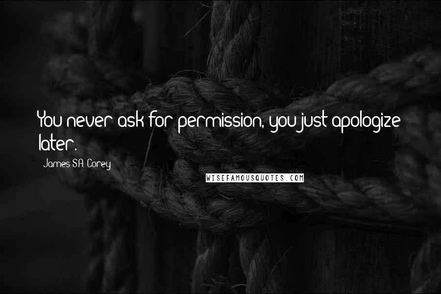James S.A. Corey Quotes: You never ask for permission, you just apologize later.