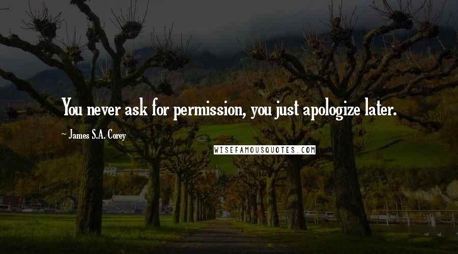 James S.A. Corey Quotes: You never ask for permission, you just apologize later.