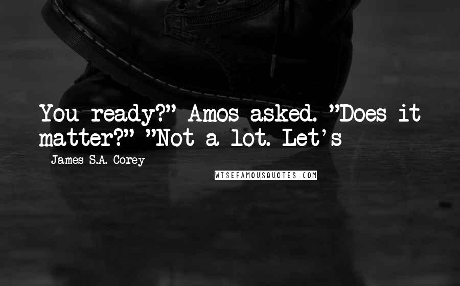 James S.A. Corey Quotes: You ready?" Amos asked. "Does it matter?" "Not a lot. Let's