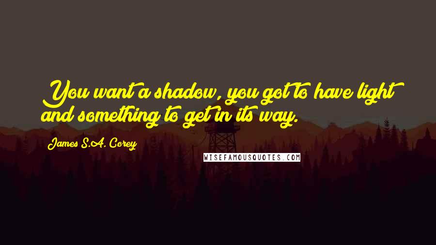 James S.A. Corey Quotes: You want a shadow, you got to have light and something to get in its way.