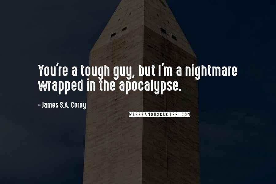 James S.A. Corey Quotes: You're a tough guy, but I'm a nightmare wrapped in the apocalypse.