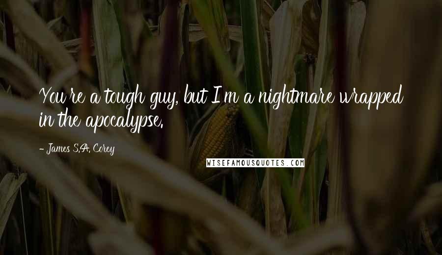 James S.A. Corey Quotes: You're a tough guy, but I'm a nightmare wrapped in the apocalypse.