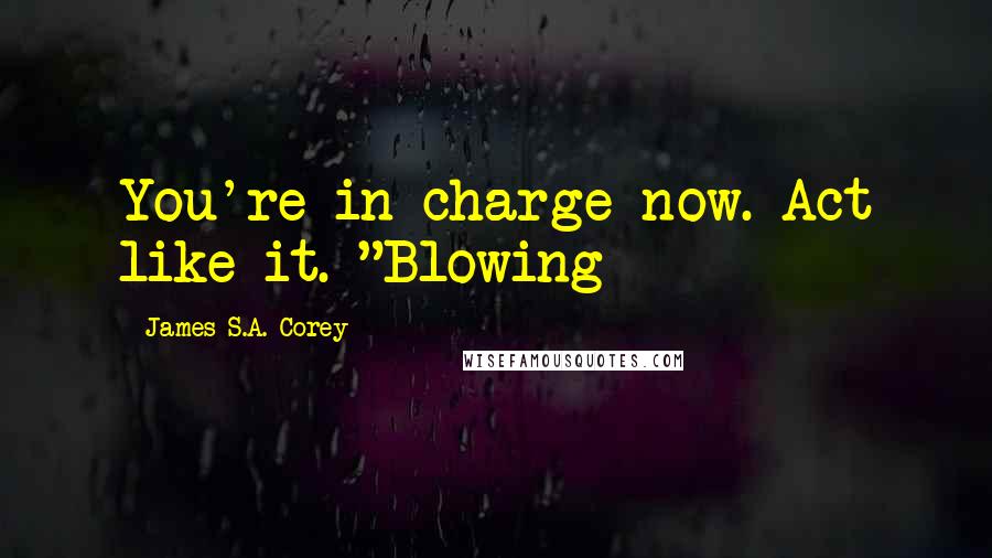 James S.A. Corey Quotes: You're in charge now. Act like it. "Blowing