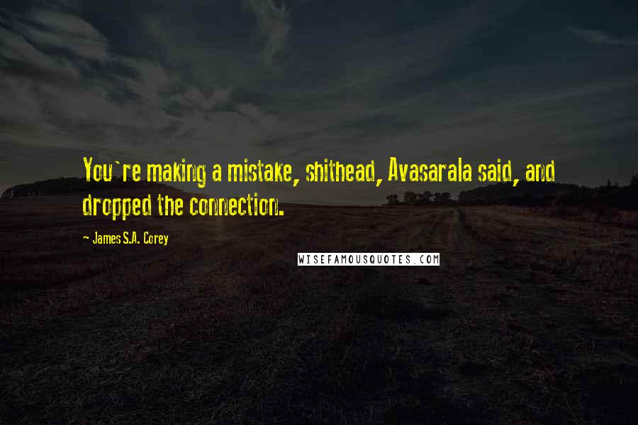 James S.A. Corey Quotes: You're making a mistake, shithead, Avasarala said, and dropped the connection.