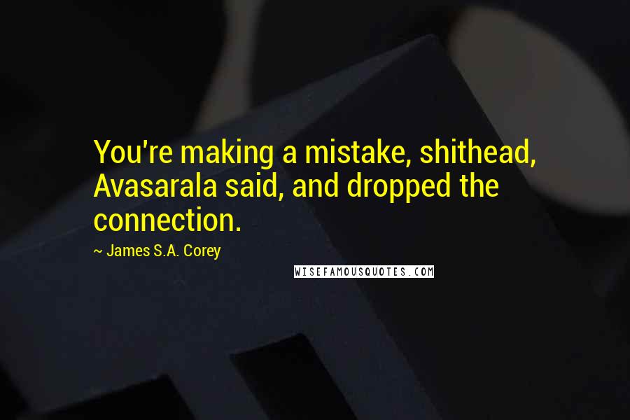 James S.A. Corey Quotes: You're making a mistake, shithead, Avasarala said, and dropped the connection.