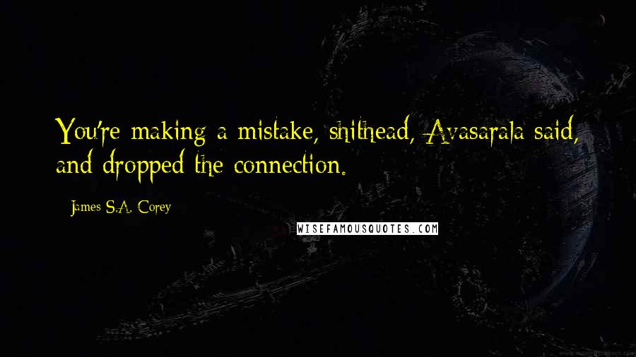 James S.A. Corey Quotes: You're making a mistake, shithead, Avasarala said, and dropped the connection.