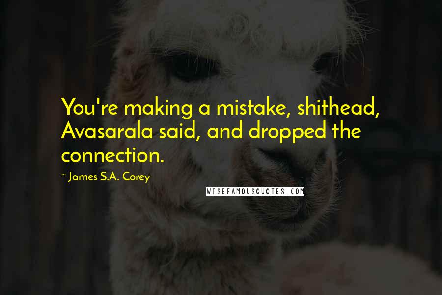 James S.A. Corey Quotes: You're making a mistake, shithead, Avasarala said, and dropped the connection.