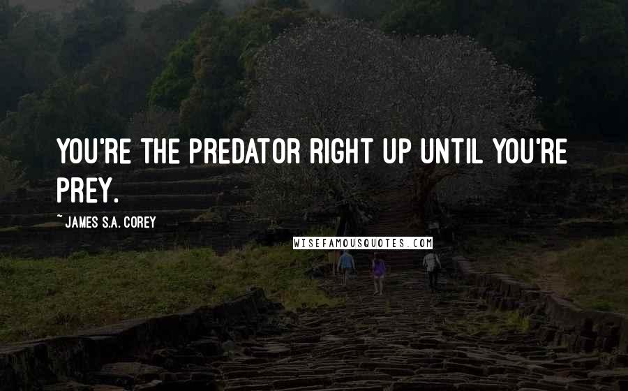 James S.A. Corey Quotes: You're the predator right up until you're prey.