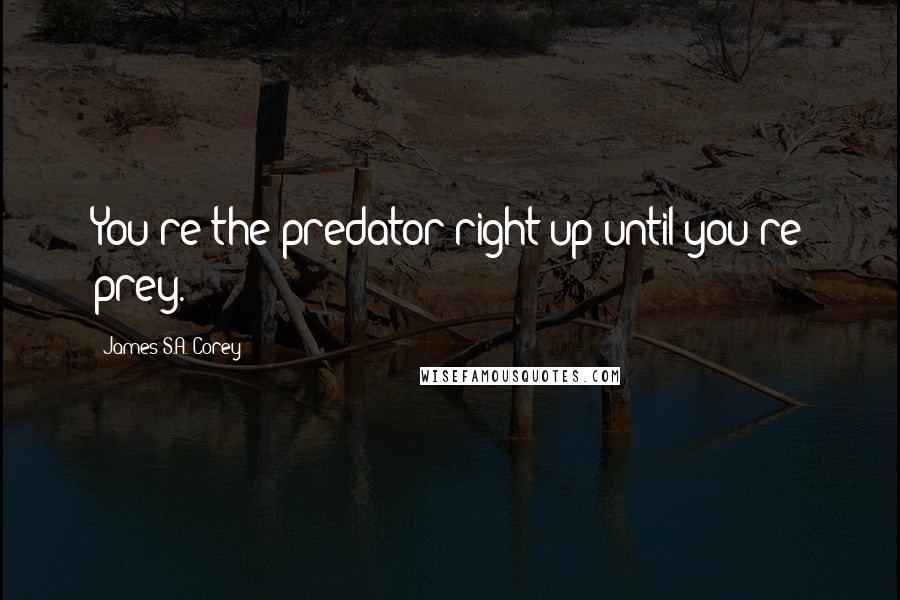 James S.A. Corey Quotes: You're the predator right up until you're prey.