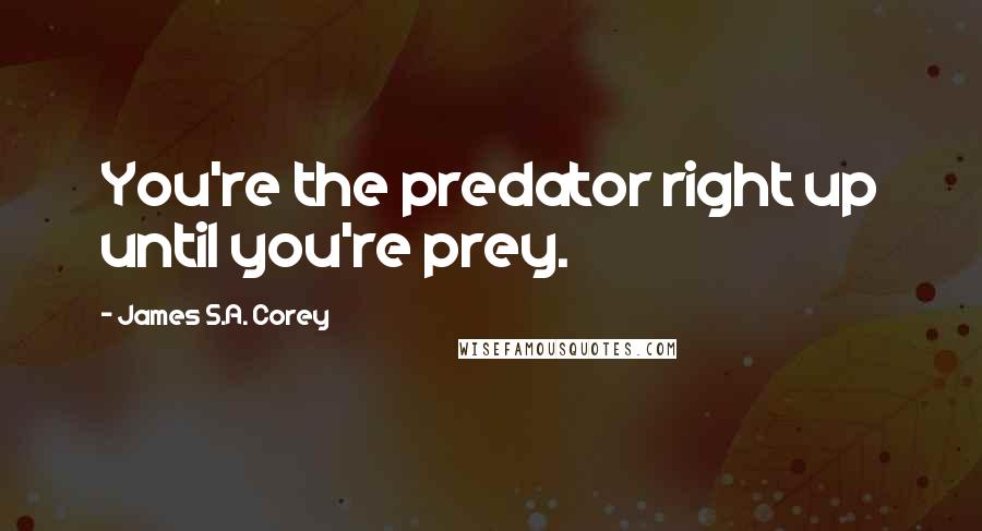 James S.A. Corey Quotes: You're the predator right up until you're prey.