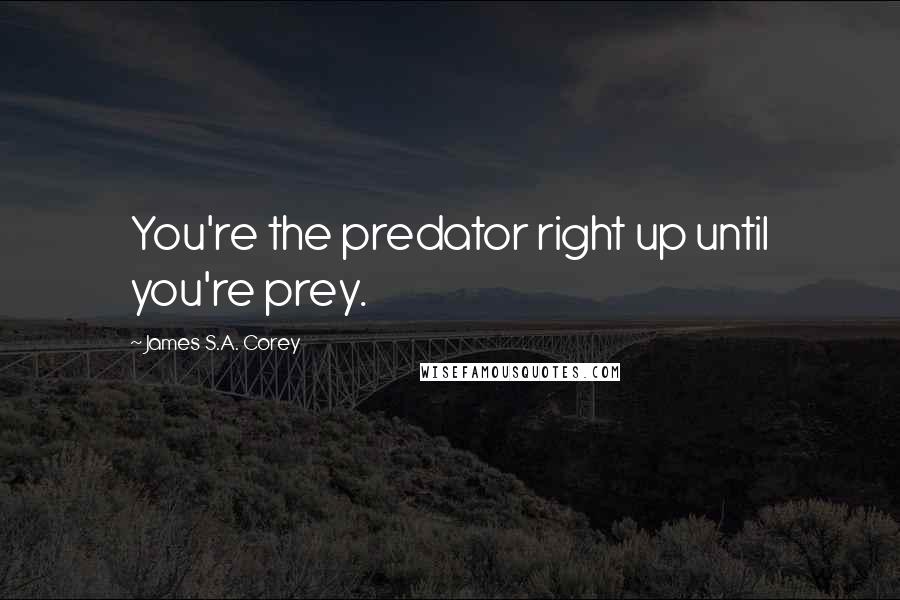 James S.A. Corey Quotes: You're the predator right up until you're prey.