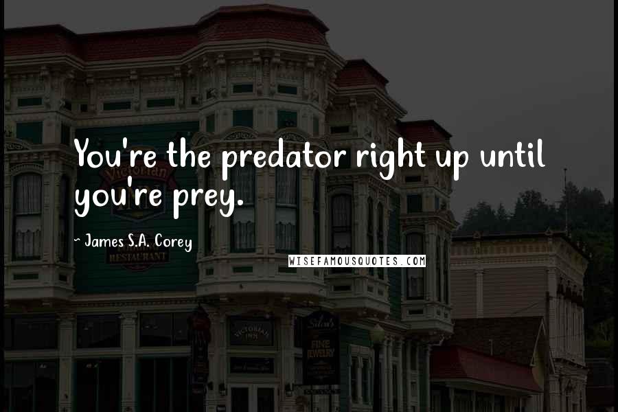 James S.A. Corey Quotes: You're the predator right up until you're prey.