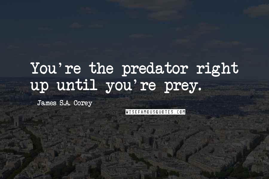 James S.A. Corey Quotes: You're the predator right up until you're prey.