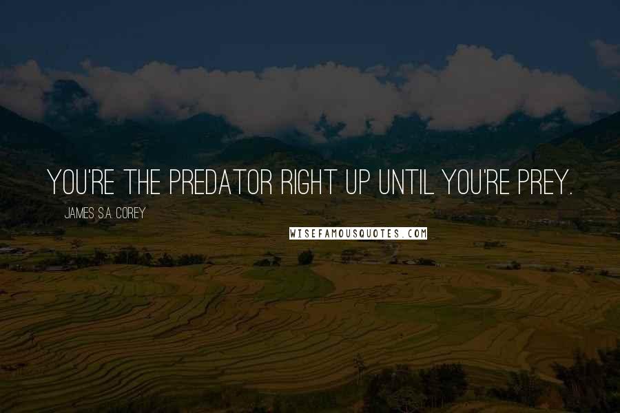 James S.A. Corey Quotes: You're the predator right up until you're prey.