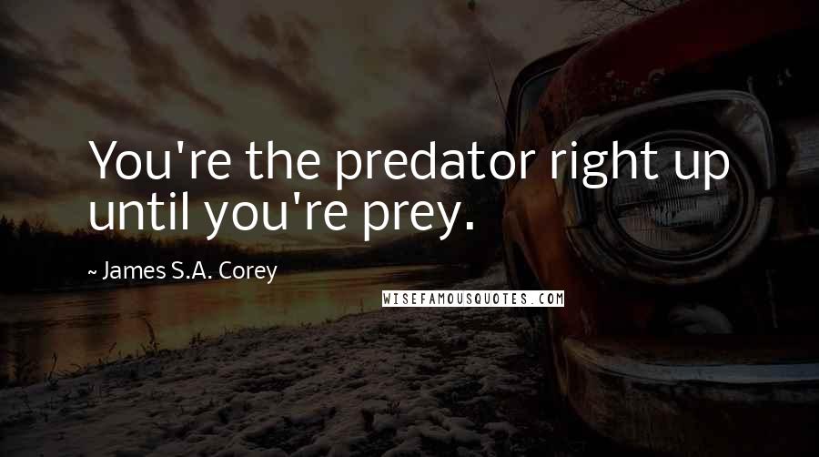 James S.A. Corey Quotes: You're the predator right up until you're prey.