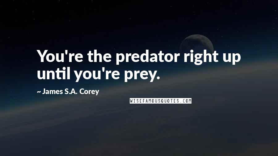 James S.A. Corey Quotes: You're the predator right up until you're prey.