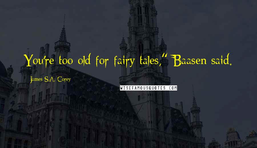 James S.A. Corey Quotes: You're too old for fairy tales," Baasen said.