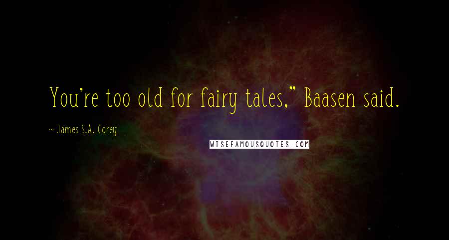 James S.A. Corey Quotes: You're too old for fairy tales," Baasen said.