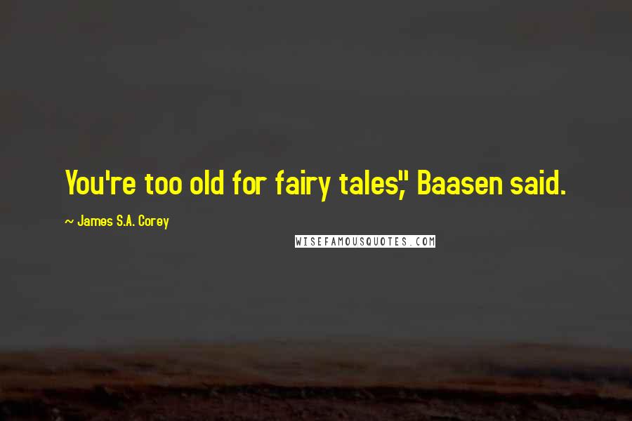 James S.A. Corey Quotes: You're too old for fairy tales," Baasen said.