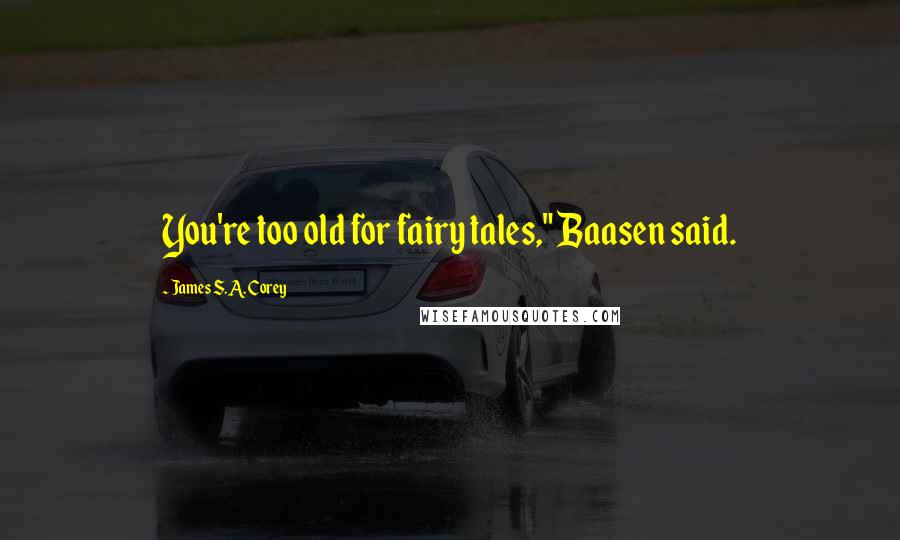 James S.A. Corey Quotes: You're too old for fairy tales," Baasen said.