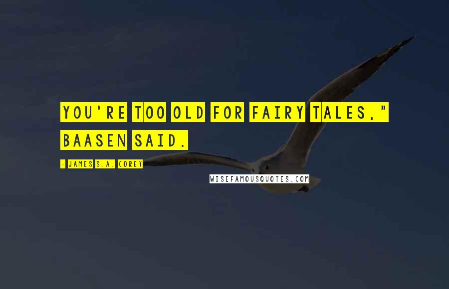 James S.A. Corey Quotes: You're too old for fairy tales," Baasen said.