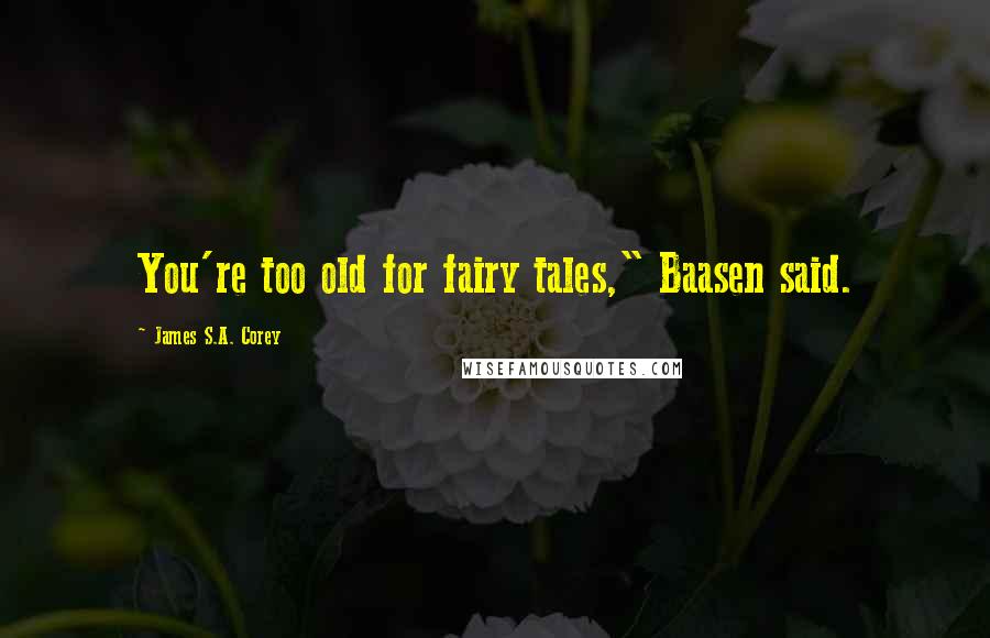 James S.A. Corey Quotes: You're too old for fairy tales," Baasen said.
