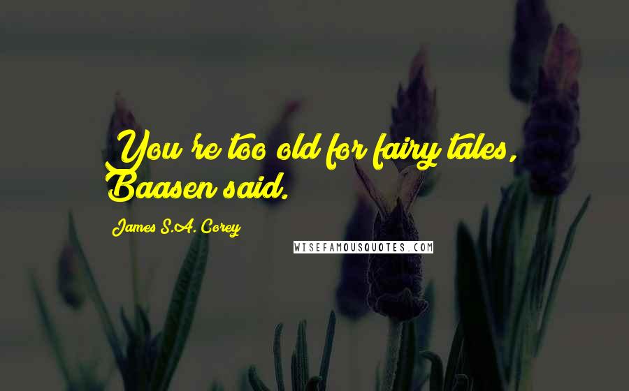 James S.A. Corey Quotes: You're too old for fairy tales," Baasen said.