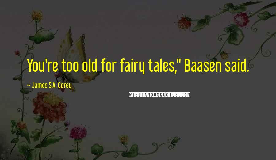 James S.A. Corey Quotes: You're too old for fairy tales," Baasen said.