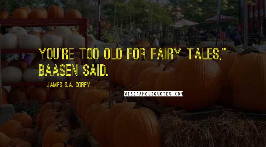 James S.A. Corey Quotes: You're too old for fairy tales," Baasen said.