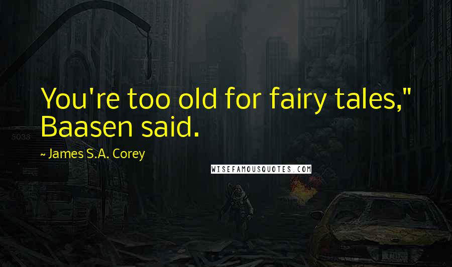 James S.A. Corey Quotes: You're too old for fairy tales," Baasen said.