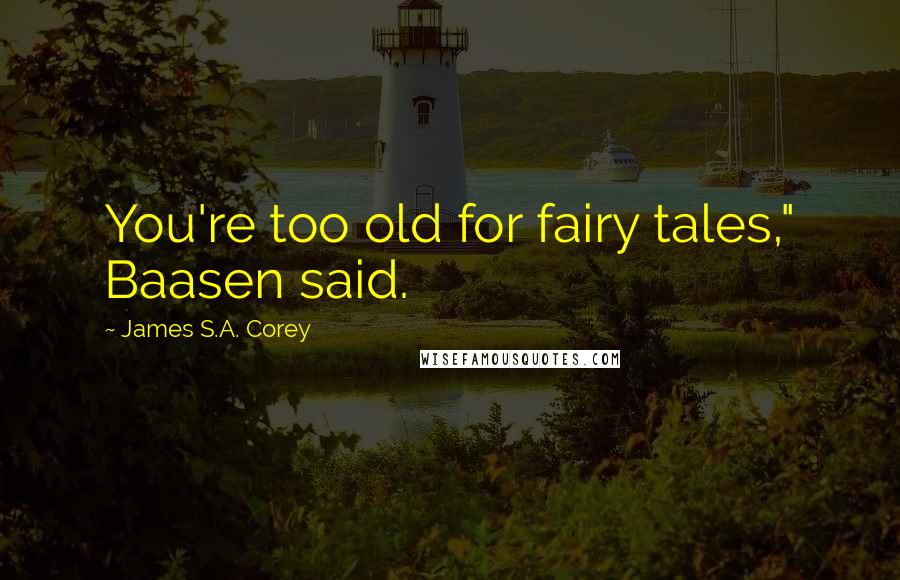 James S.A. Corey Quotes: You're too old for fairy tales," Baasen said.