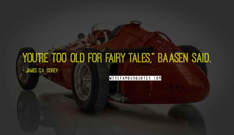 James S.A. Corey Quotes: You're too old for fairy tales," Baasen said.