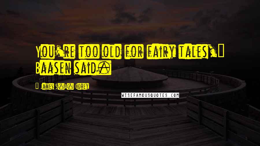 James S.A. Corey Quotes: You're too old for fairy tales," Baasen said.