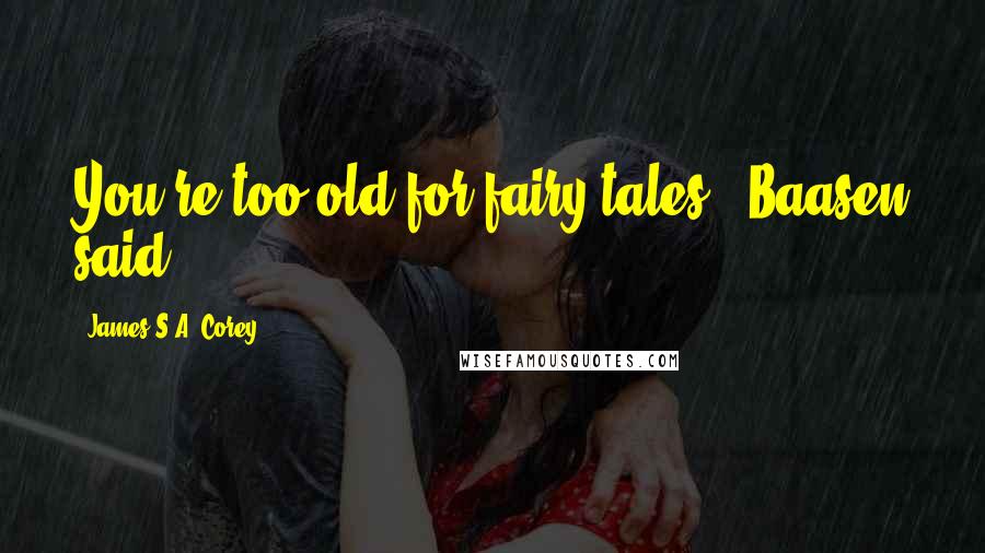 James S.A. Corey Quotes: You're too old for fairy tales," Baasen said.