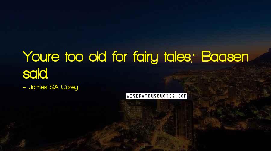 James S.A. Corey Quotes: You're too old for fairy tales," Baasen said.