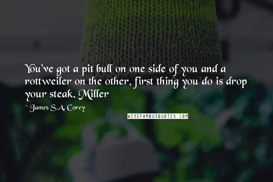 James S.A. Corey Quotes: You've got a pit bull on one side of you and a rottweiler on the other, first thing you do is drop your steak. Miller