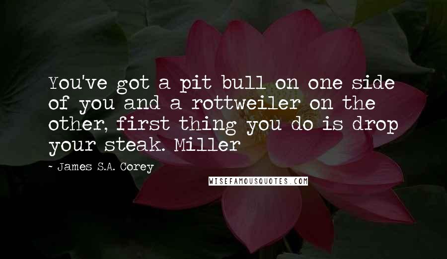 James S.A. Corey Quotes: You've got a pit bull on one side of you and a rottweiler on the other, first thing you do is drop your steak. Miller