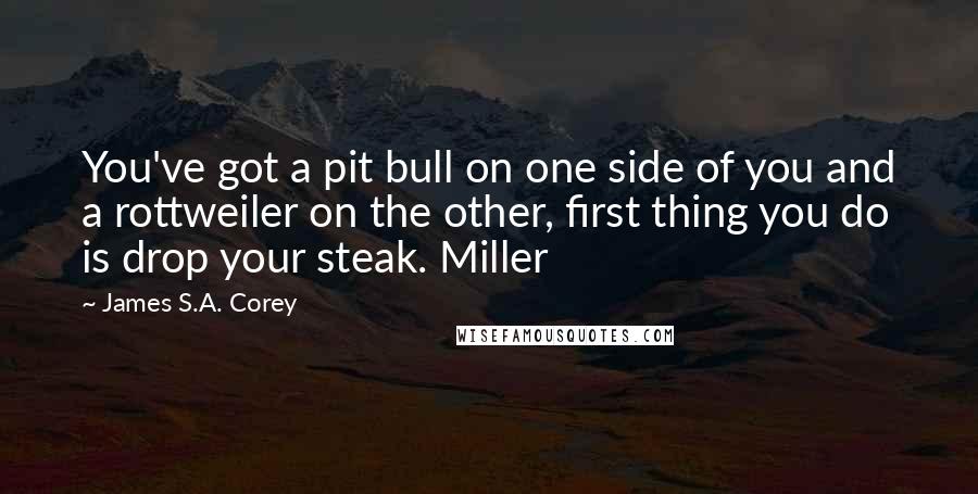 James S.A. Corey Quotes: You've got a pit bull on one side of you and a rottweiler on the other, first thing you do is drop your steak. Miller