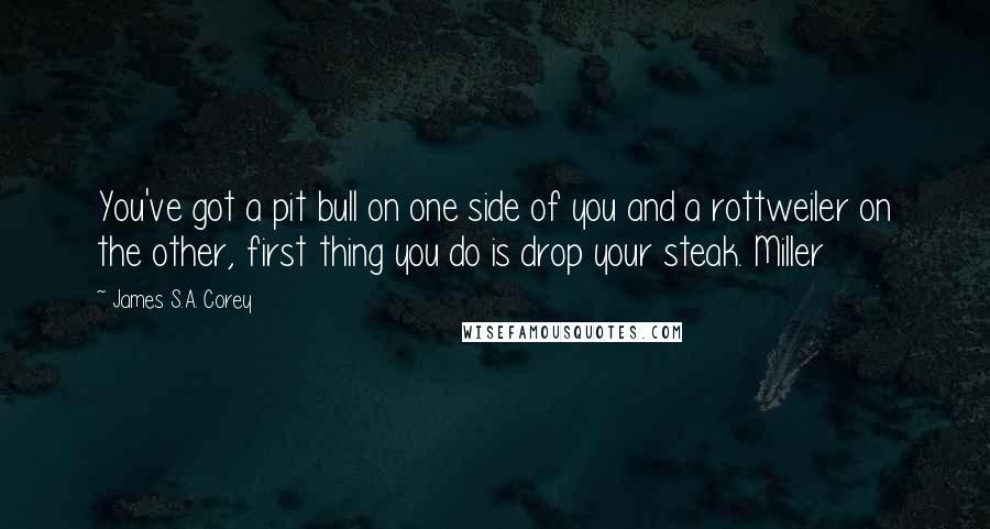 James S.A. Corey Quotes: You've got a pit bull on one side of you and a rottweiler on the other, first thing you do is drop your steak. Miller