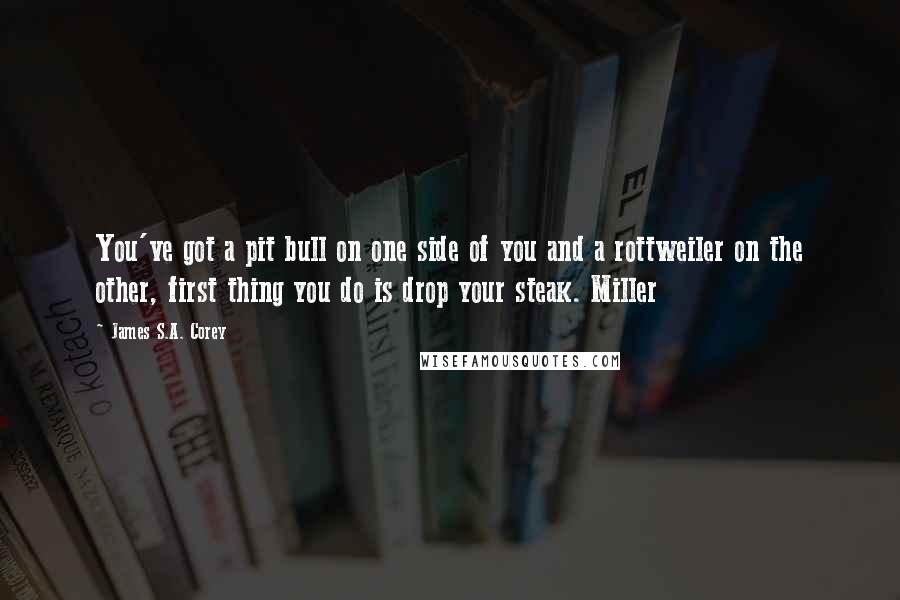 James S.A. Corey Quotes: You've got a pit bull on one side of you and a rottweiler on the other, first thing you do is drop your steak. Miller