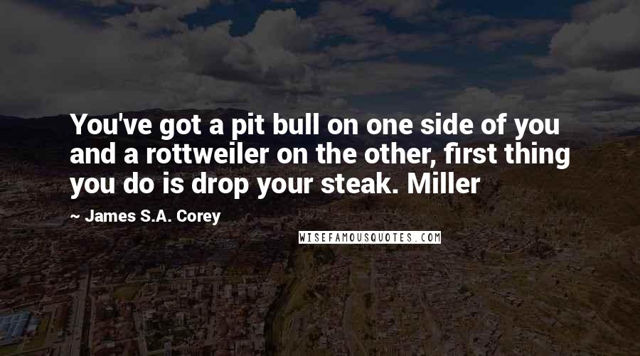 James S.A. Corey Quotes: You've got a pit bull on one side of you and a rottweiler on the other, first thing you do is drop your steak. Miller