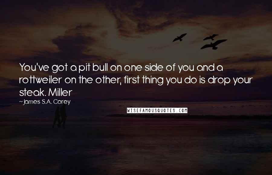 James S.A. Corey Quotes: You've got a pit bull on one side of you and a rottweiler on the other, first thing you do is drop your steak. Miller