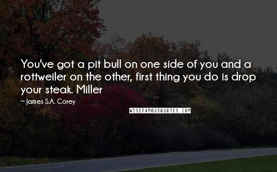 James S.A. Corey Quotes: You've got a pit bull on one side of you and a rottweiler on the other, first thing you do is drop your steak. Miller