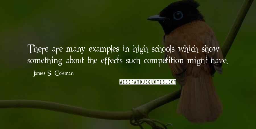 James S. Coleman Quotes: There are many examples in high schools which show something about the effects such competition might have.