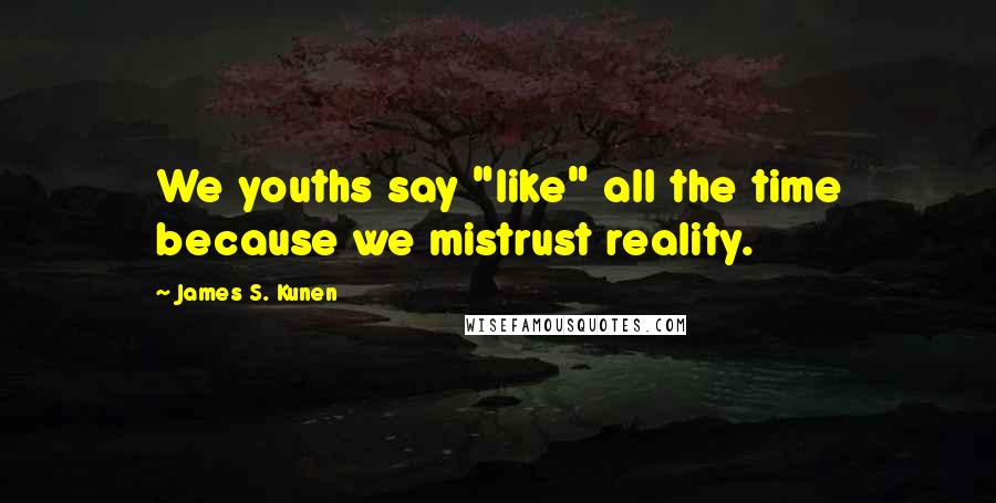 James S. Kunen Quotes: We youths say "like" all the time because we mistrust reality.