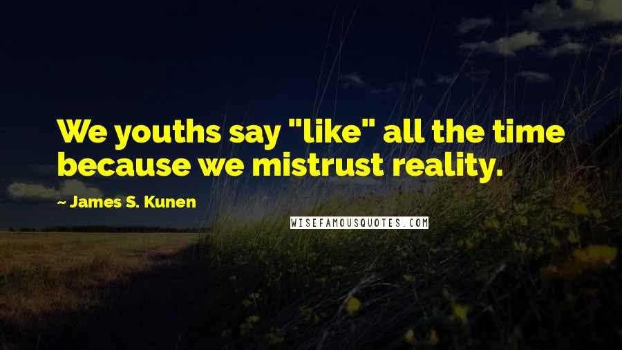 James S. Kunen Quotes: We youths say "like" all the time because we mistrust reality.