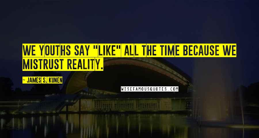 James S. Kunen Quotes: We youths say "like" all the time because we mistrust reality.