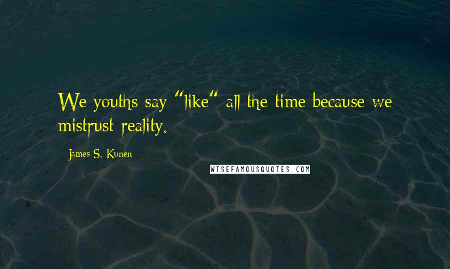 James S. Kunen Quotes: We youths say "like" all the time because we mistrust reality.