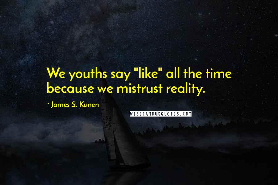 James S. Kunen Quotes: We youths say "like" all the time because we mistrust reality.