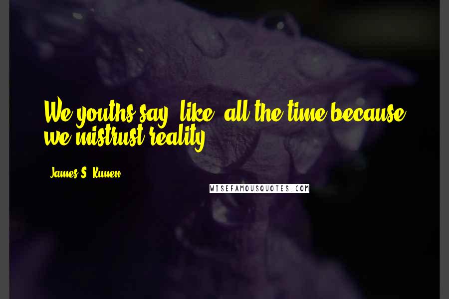 James S. Kunen Quotes: We youths say "like" all the time because we mistrust reality.